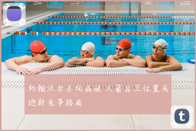 约翰沃尔去向成谜 火箭后卫位置或迎新竞争格局