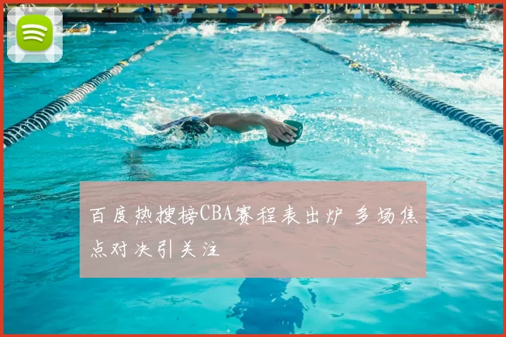 百度热搜榜CBA赛程表出炉 多场焦点对决引关注