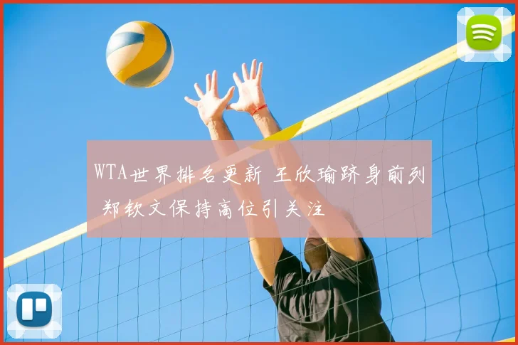 WTA世界排名更新 王欣瑜跻身前列 郑钦文保持高位引关注