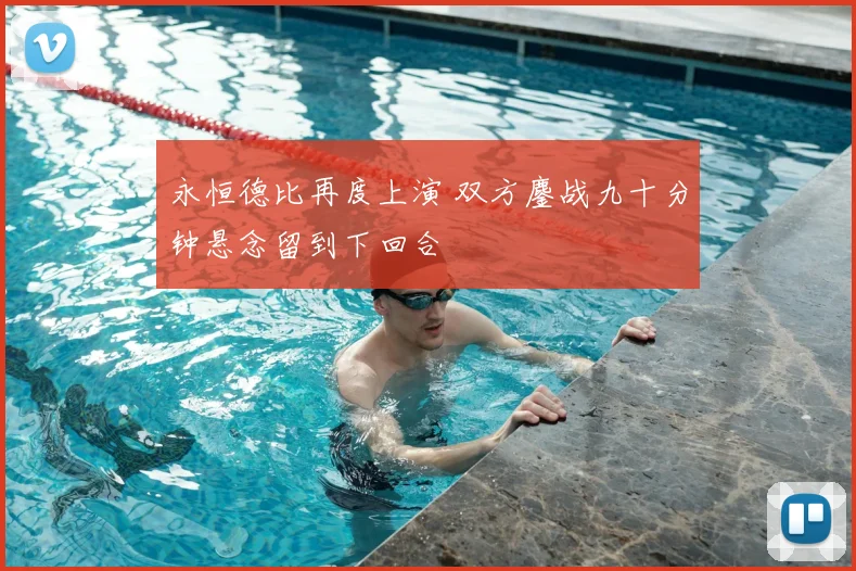 永恒德比再度上演 双方鏖战九十分钟悬念留到下回合