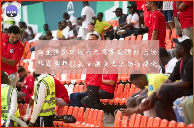 布里斯班对战西悉尼赛前预测 出场阵容调整引关注 胜负悬念仍待揭晓