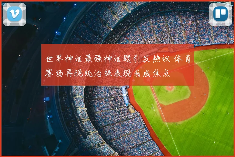 世界神话最强神话题引发热议 体育赛场再现统治级表现或成焦点