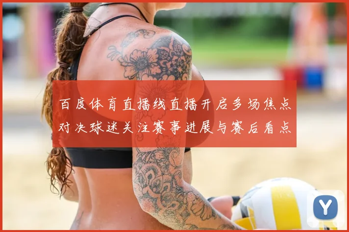 百度体育直播线直播开启多场焦点对决球迷关注赛事进展与赛后看点