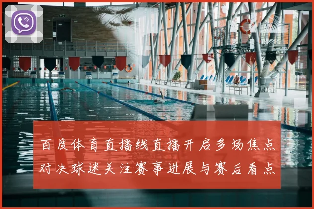 百度体育直播线直播开启多场焦点对决球迷关注赛事进展与赛后看点