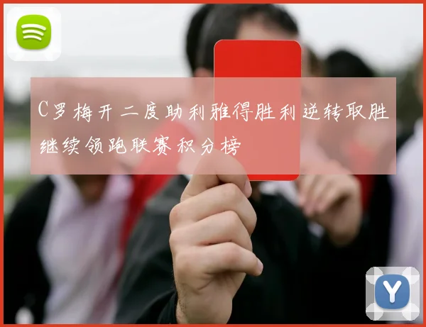 C罗梅开二度助利雅得胜利逆转取胜继续领跑联赛积分榜