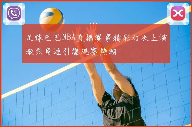 足球巴巴NBA直播赛事精彩对决上演激烈角逐引爆观赛热潮