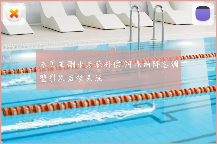 永贝里删卡后获补偿 阿森纳阵容调整引发后续关注
