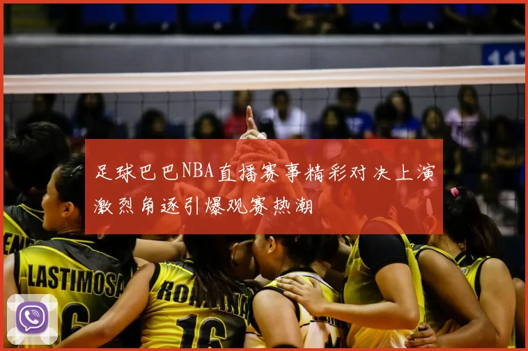 足球巴巴NBA直播赛事精彩对决上演激烈角逐引爆观赛热潮