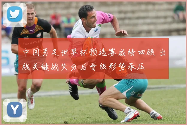 中国男足世界杯预选赛成绩回顾 出线关键战失分后晋级形势承压