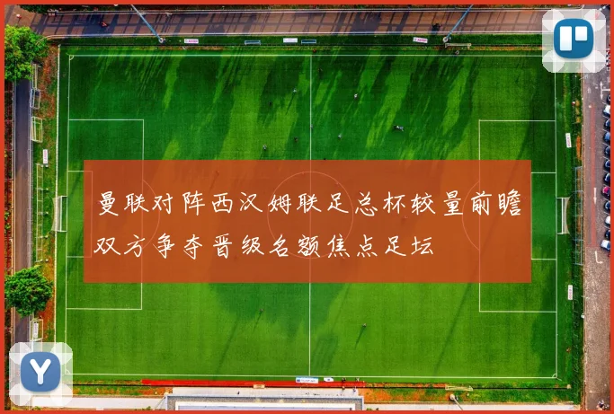 曼联对阵西汉姆联足总杯较量前瞻双方争夺晋级名额焦点足坛