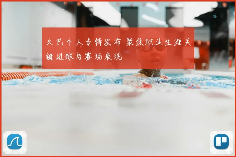 久巴个人专辑发布 聚焦职业生涯关键进球与赛场表现