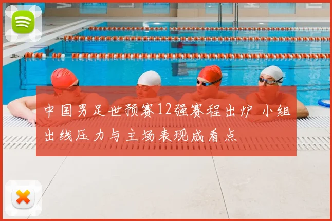 中国男足世预赛12强赛程出炉 小组出线压力与主场表现成看点