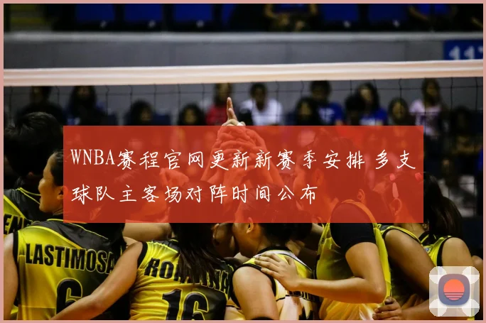 WNBA赛程官网更新新赛季安排 多支球队主客场对阵时间公布