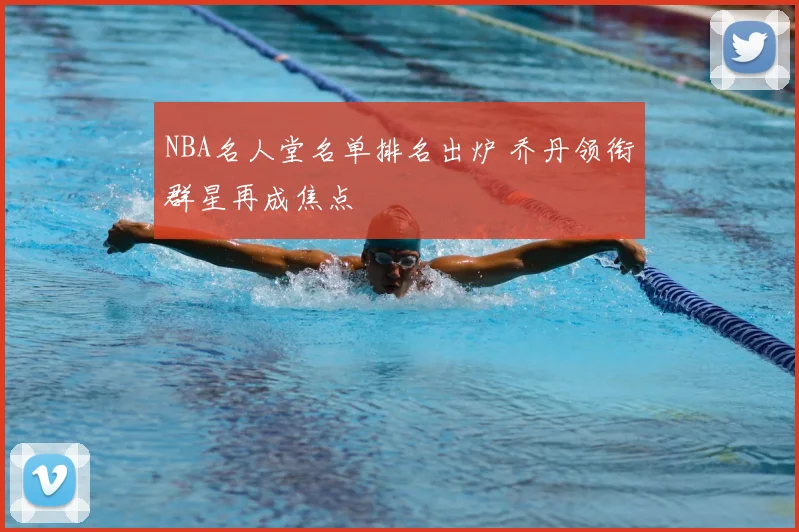NBA名人堂名单排名出炉 乔丹领衔群星再成焦点