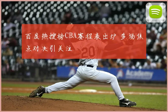 百度热搜榜CBA赛程表出炉 多场焦点对决引关注