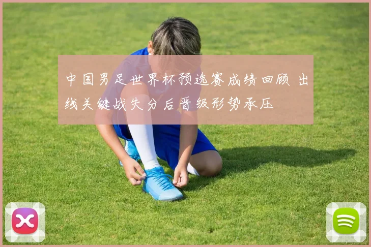中国男足世界杯预选赛成绩回顾 出线关键战失分后晋级形势承压