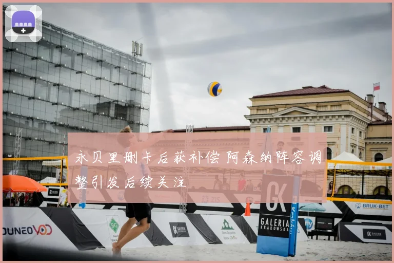 永贝里删卡后获补偿 阿森纳阵容调整引发后续关注