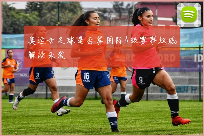 奥运会足球是否算国际A级赛事权威解读来袭