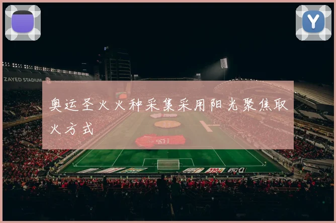 奥运圣火火种采集采用阳光聚焦取火方式