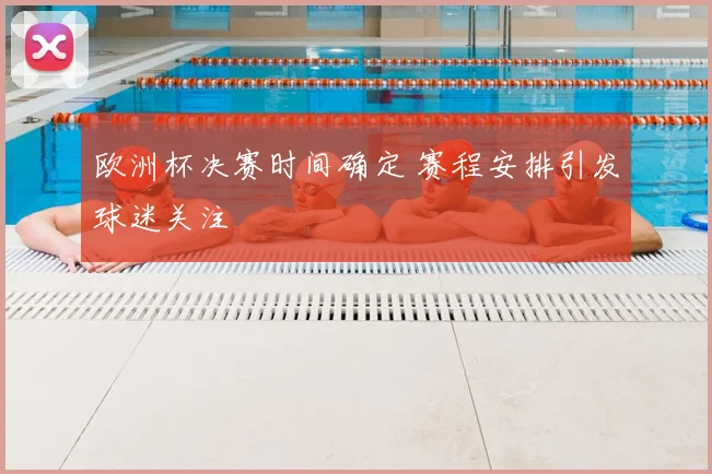 欧洲杯决赛时间确定 赛程安排引发球迷关注