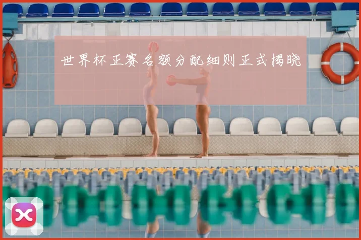 世界杯正赛名额分配细则正式揭晓