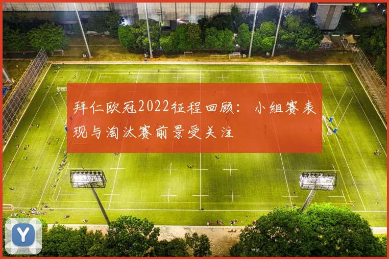 拜仁欧冠2022征程回顾：小组赛表现与淘汰赛前景受关注