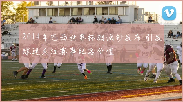 2014年巴西世界杯测试钞发布 引发球迷关注赛事纪念价值